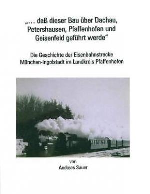 Sauer Andreas - „... daß dieser Bau über Dachau, Petershausen, Pfaffenhofen und Geisenfeld geführt werde“