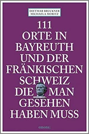 Bruckner Dietmar, Moritz Michaela - 111 Orte in Bayreuth und der fränkischen Schweiz