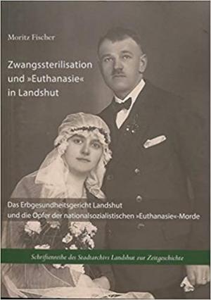 Fischer Moritz, Wirsching Andreas - Zwangssterilisation und „Euthanasie“ in Landshut