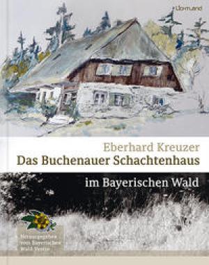 Kreuzer Eberhard - Das Buchenauer Schachtenhaus im Bayerischen Wald